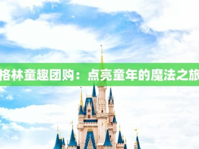 格林童趣团购：点亮童年的魔法之旅