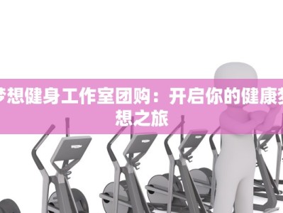 梦想健身工作室团购：开启你的健康梦想之旅