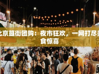 北京簋街团购：夜市狂欢，一网打尽美食惊喜