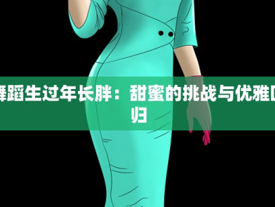 舞蹈生过年长胖：甜蜜的挑战与优雅回归