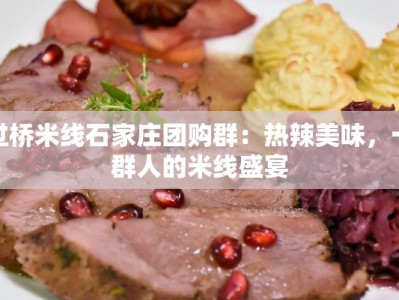 过桥米线石家庄团购群：热辣美味，一群人的米线盛宴