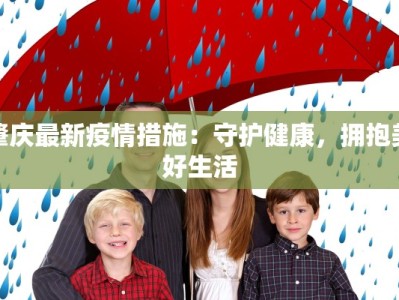 肇庆最新疫情措施：守护健康，拥抱美好生活