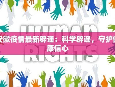 安徽疫情最新辟谣：科学辟谣，守护健康信心