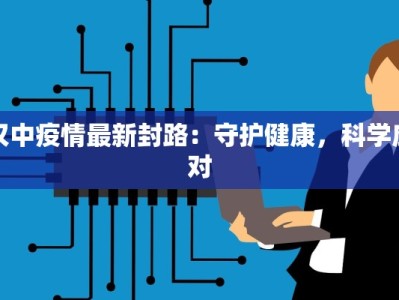 汉中疫情最新封路：守护健康，科学应对