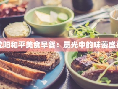 沈阳和平美食早餐：晨光中的味蕾盛宴