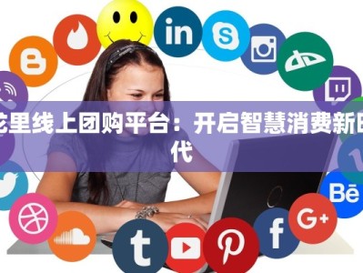 龙里线上团购平台：开启智慧消费新时代