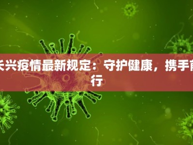 长兴疫情最新规定：守护健康，携手前行