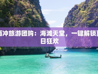 西冲旅游团购：海滩天堂，一键解锁夏日狂欢