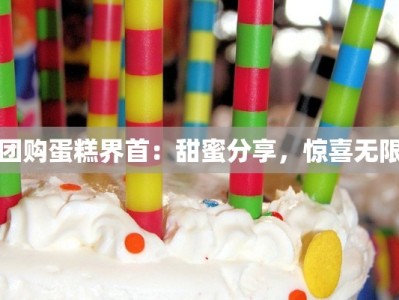 团购蛋糕界首：甜蜜分享，惊喜无限