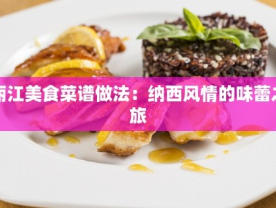 丽江美食菜谱做法：纳西风情的味蕾之旅