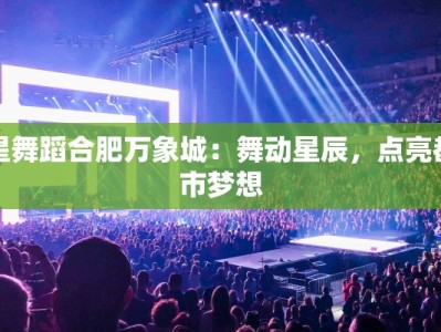 星舞蹈合肥万象城：舞动星辰，点亮都市梦想