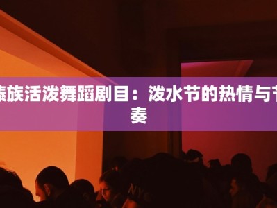 傣族活泼舞蹈剧目：泼水节的热情与节奏