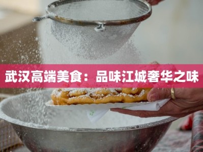 武汉高端美食：品味江城奢华之味