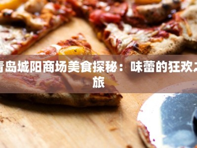 青岛城阳商场美食探秘：味蕾的狂欢之旅