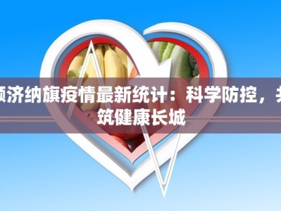 额济纳旗疫情最新统计：科学防控，共筑健康长城