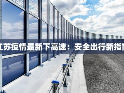 江苏疫情最新下高速：安全出行新指南