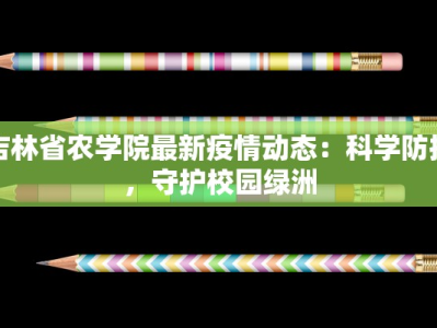 吉林省农学院最新疫情动态：科学防控，守护校园绿洲