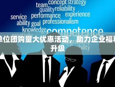 单位团购量大优惠活动，助力企业福利升级