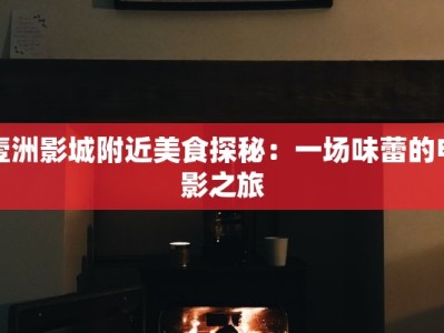 壹洲影城附近美食探秘：一场味蕾的电影之旅