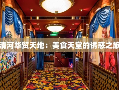 清河华贸天地：美食天堂的诱惑之旅