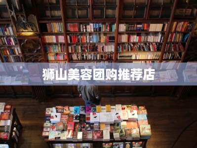 狮山美容团购推荐店