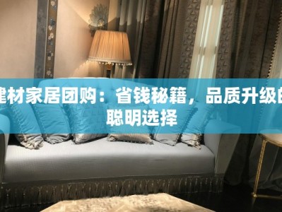 建材家居团购：省钱秘籍，品质升级的聪明选择