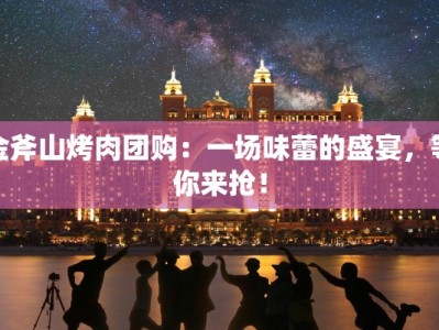 金斧山烤肉团购：一场味蕾的盛宴，等你来抢！