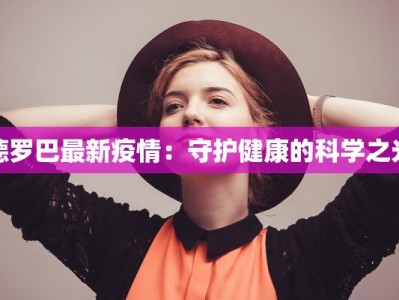 德罗巴最新疫情：守护健康的科学之光