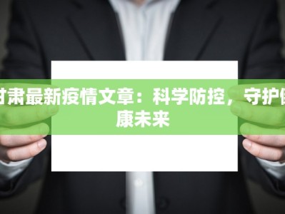 甘肃最新疫情文章：科学防控，守护健康未来