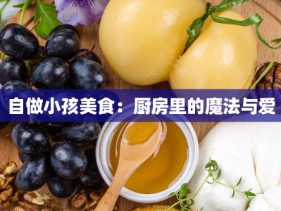 自做小孩美食：厨房里的魔法与爱