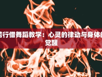 苦行僧舞蹈教学：心灵的律动与身体的觉醒
