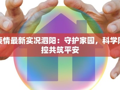 疫情最新实况泗阳：守护家园，科学防控共筑平安