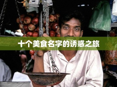 十个美食名字的诱惑之旅