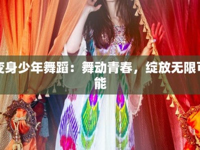 变身少年舞蹈：舞动青春，绽放无限可能