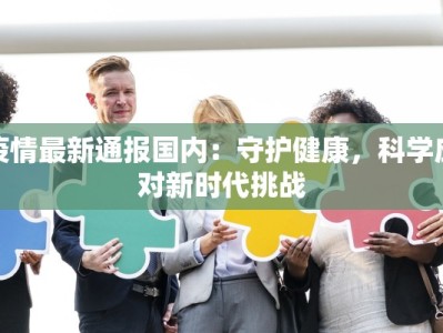 疫情最新通报国内：守护健康，科学应对新时代挑战