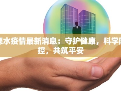 溧水疫情最新消息：守护健康，科学防控，共筑平安
