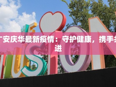广安庆华最新疫情：守护健康，携手共进