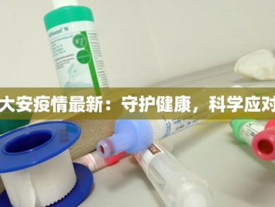 大安疫情最新：守护健康，科学应对
