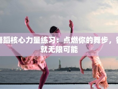 舞蹈核心力量练习：点燃你的舞步，铸就无限可能