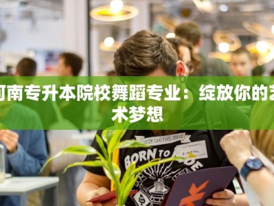 河南专升本院校舞蹈专业：绽放你的艺术梦想