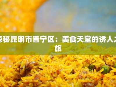 探秘昆明市晋宁区：美食天堂的诱人之旅