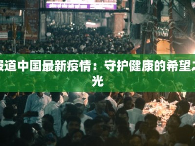 报道中国最新疫情：守护健康的希望之光