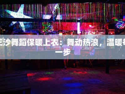 三沙舞蹈保暖上衣：舞动热浪，温暖每一步