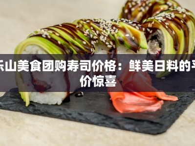 乐山美食团购寿司价格：鲜美日料的平价惊喜