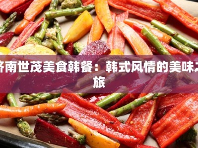 济南世茂美食韩餐：韩式风情的美味之旅