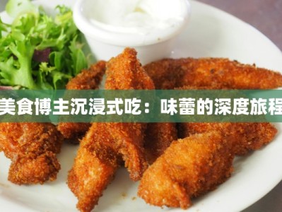 美食博主沉浸式吃：味蕾的深度旅程