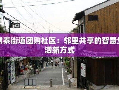 常泰街道团购社区：邻里共享的智慧生活新方式