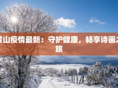 黄山疫情最新：守护健康，畅享诗画之旅