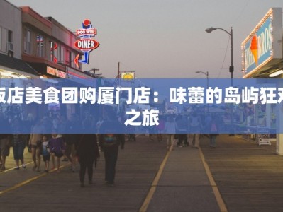 饭店美食团购厦门店：味蕾的岛屿狂欢之旅