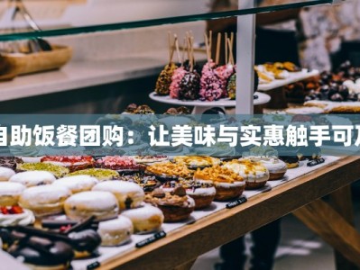 自助饭餐团购：让美味与实惠触手可及